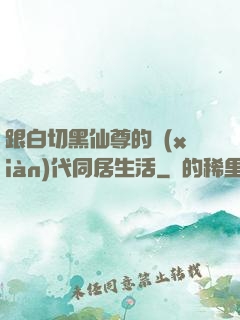 跟白切黑仙尊的現(xiàn)代同居生活
