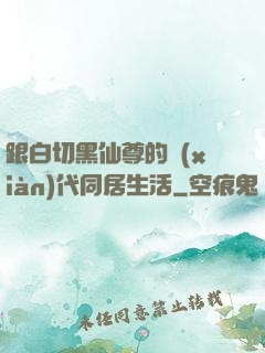 跟白切黑仙尊的現(xiàn)代同居生活