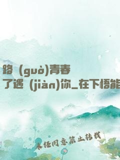 路過(guò)青春為了遇見(jiàn)你