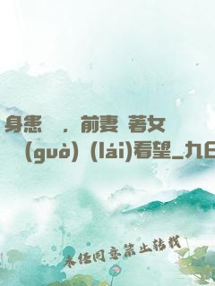 身患絕癥，前妻帶著女兒過(guò)來(lái)看望