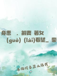 身患絕癥，前妻帶著女兒過(guò)來(lái)看望