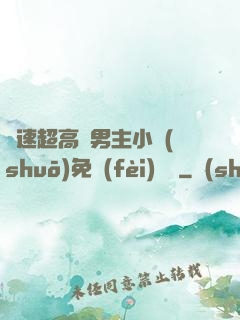 車速超高雙男主小說(shuō)免費(fèi)閱讀