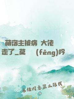 軟萌宿主被病嬌大佬撿走了