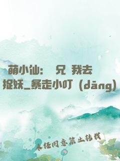 軟萌小仙：師兄帶我去捉妖