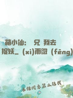 軟萌小仙：師兄帶我去捉妖