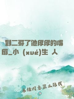 輪到二哥了他厚厚的嘴唇