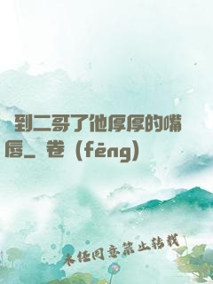 輪到二哥了他厚厚的嘴唇