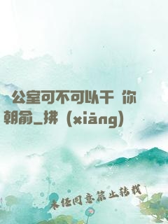 辦公室可不可以干濕你朝俞