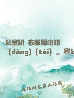 辦公室扒開衣服揉吮奶頭動(dòng)態(tài)圖