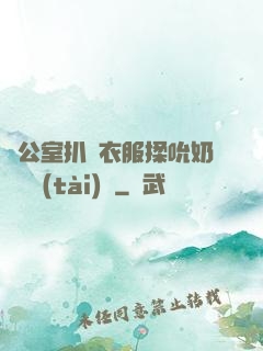 辦公室扒開衣服揉吮奶頭動態(tài)圖