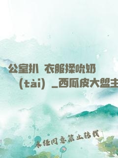 辦公室扒開衣服揉吮奶頭動態(tài)圖