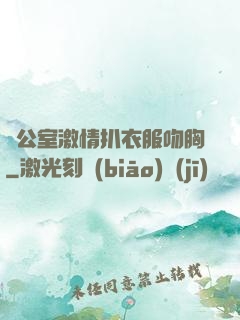 辦公室激情扒衣服吻胸