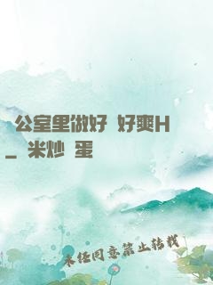 辦公室里做好緊好爽H