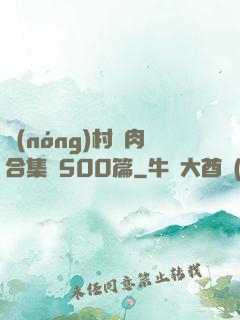 農(nóng)村亂肉合集亂500篇