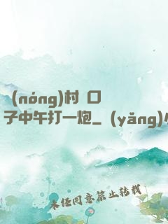 農(nóng)村兩口子中午打一炮