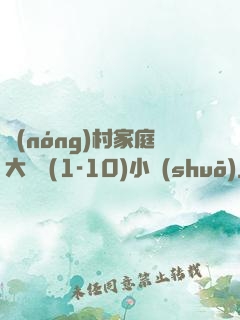 農(nóng)村家庭大雜燴(1-10)小說(shuō)