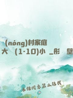 農(nóng)村家庭大雜燴(1-10)小說