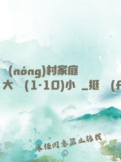 農(nóng)村家庭大雜燴(1-10)小說