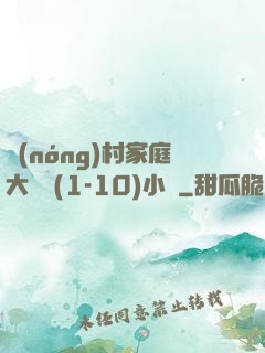 農(nóng)村家庭大雜燴(1-10)小說