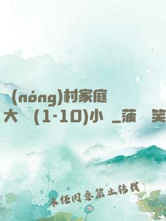 農(nóng)村家庭大雜燴(1-10)小說