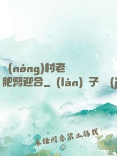 農(nóng)村老婦肥臀迎合