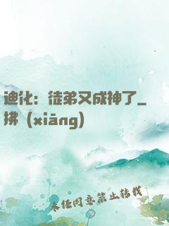 迪化：徒弟又成神了