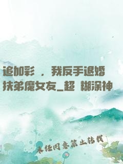 追加彩禮，我反手退婚扶弟魔女友