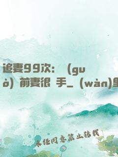 追妻99次：過(guò)氣前妻很搶手