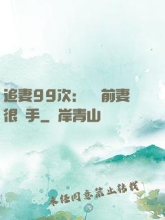 追妻99次：過氣前妻很搶手