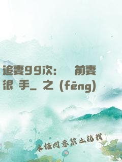 追妻99次：過氣前妻很搶手