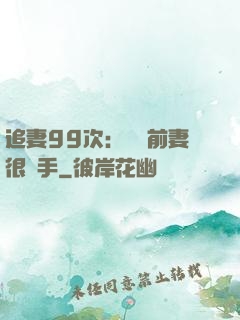 追妻99次：過氣前妻很搶手
