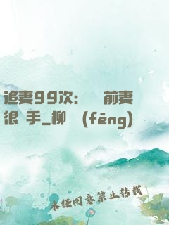 追妻99次：過氣前妻很搶手