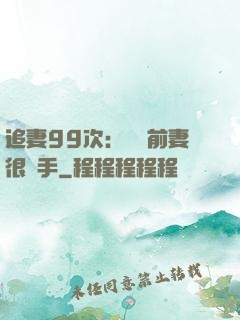 追妻99次：過氣前妻很搶手