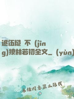 退伍糙漢不經(jīng)撩林若初全文