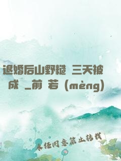 退婚后山野糙漢三天被寵成寶