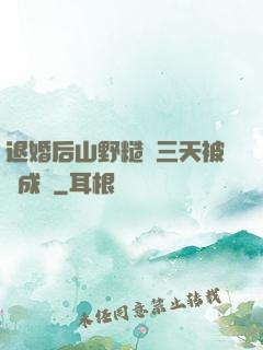 退婚后山野糙漢三天被寵成寶