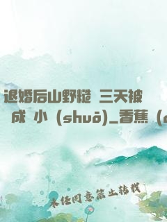 退婚后山野糙漢三天被寵成寶小說(shuō)