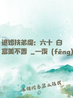 退婚扶弟魔：六十歲白富美不香嗎