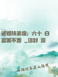 退婚扶弟魔：六十歲白富美不香嗎