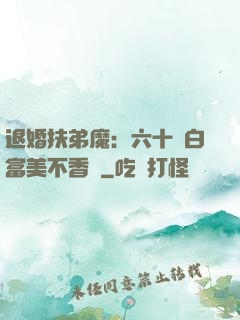 退婚扶弟魔：六十歲白富美不香嗎