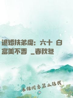 退婚扶弟魔：六十歲白富美不香嗎