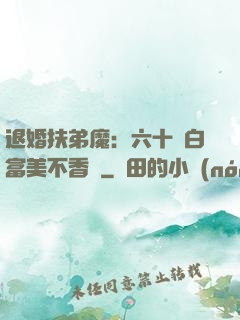 退婚扶弟魔：六十歲白富美不香嗎