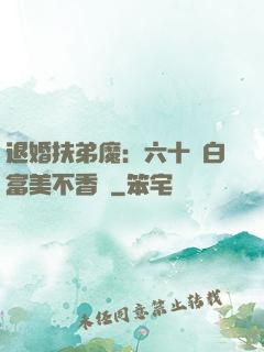 退婚扶弟魔：六十歲白富美不香嗎