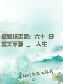 退婚扶弟魔：六十歲白富美不香嗎