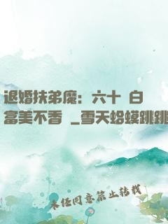 退婚扶弟魔：六十歲白富美不香嗎