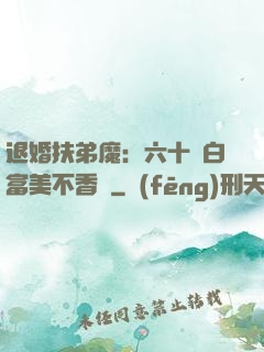 退婚扶弟魔：六十歲白富美不香嗎