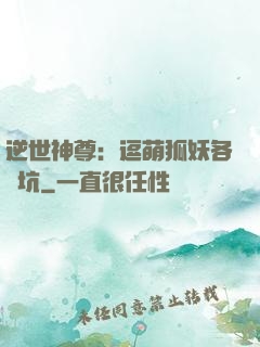 逆世神尊：逗萌狐妖各種坑