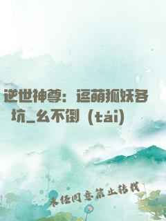 逆世神尊：逗萌狐妖各種坑