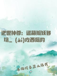 逆世神尊：逗萌狐妖各種坑