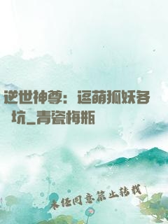 逆世神尊：逗萌狐妖各種坑